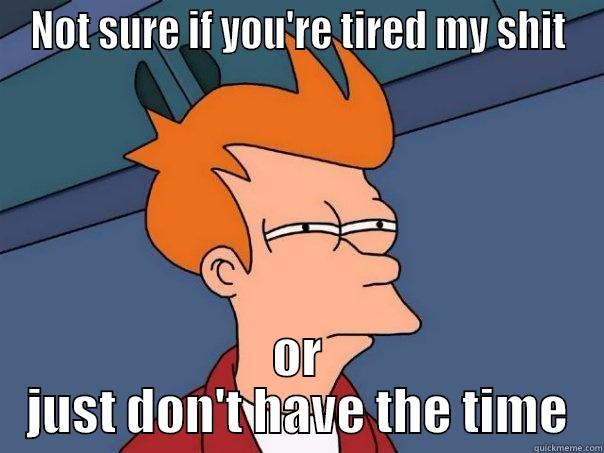 No reason - NOT SURE IF YOU'RE TIRED MY SHIT OR JUST DON'T HAVE THE TIME Futurama Fry