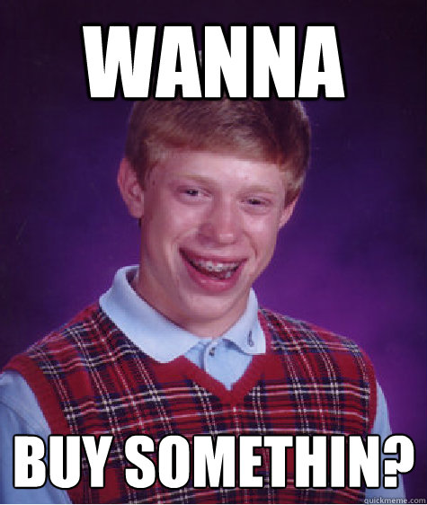 Wanna Buy somethin? - Wanna Buy somethin?  Bad Luck Brian