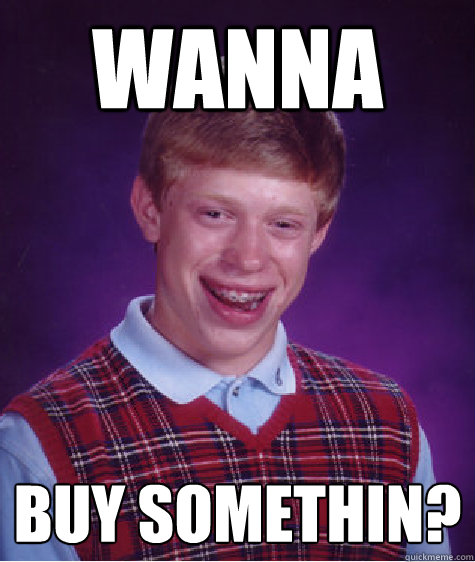 Wanna Buy somethin?  Bad Luck Brian