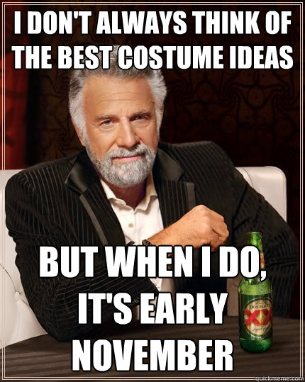i don't always think of the best costume ideas but when i do, it's early november - i don't always think of the best costume ideas but when i do, it's early november  The Most Interesting Man In The World