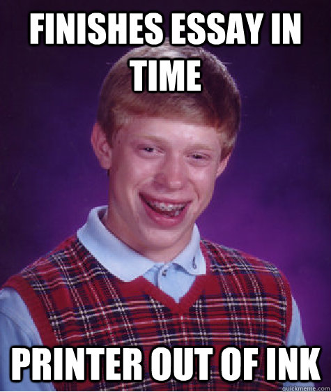 Finishes essay in time printer out of ink - Finishes essay in time printer out of ink  Bad Luck Brian