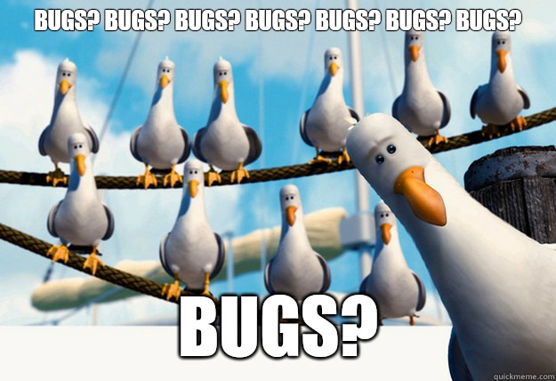 Bugs? Bugs? Bugs? Bugs? Bugs? Bugs? Bugs? Bugs?  