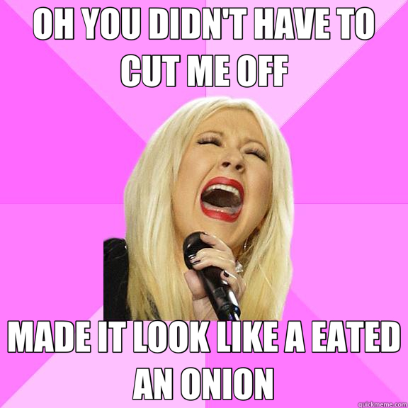 OH YOU DIDN'T HAVE TO CUT ME OFF MADE IT LOOK LIKE A EATED AN ONION - OH YOU DIDN'T HAVE TO CUT ME OFF MADE IT LOOK LIKE A EATED AN ONION  Wrong Lyrics Christina