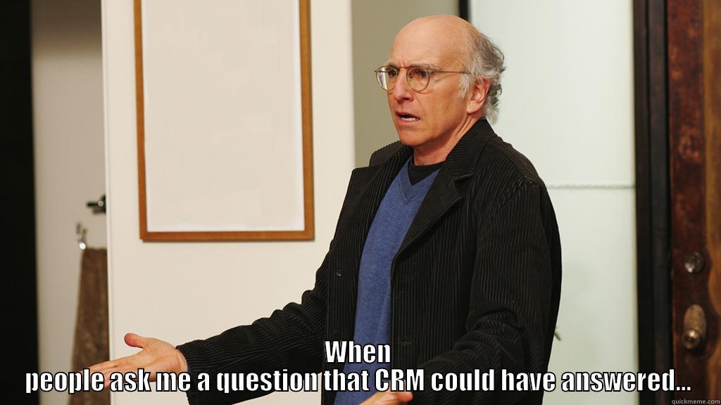 OI'VEY ENOUGH WITH THE QUESTIONS -  WHEN PEOPLE ASK ME A QUESTION THAT CRM COULD HAVE ANSWERED... Misc