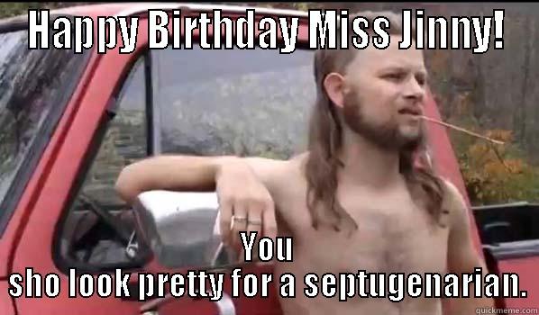 HAPPY BIRTHDAY MISS JINNY! YOU SHO LOOK PRETTY FOR A SEPTUGENARIAN. Almost Politically Correct Redneck
