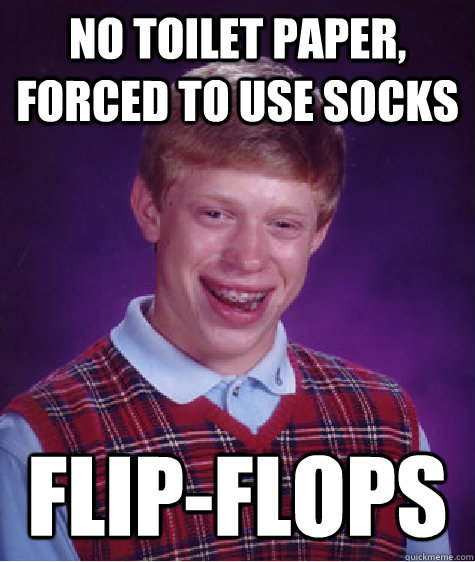 No toilet paper, forced to use socks flip-flops  Bad Luck Brian