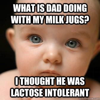 What is Dad doing with my milk jugs? I thought he was lactose intolerant - What is Dad doing with my milk jugs? I thought he was lactose intolerant  Serious Baby