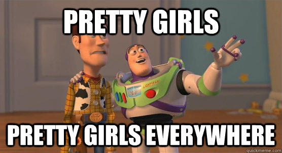 Pretty girls Pretty girls everywhere  Toy Story Everywhere