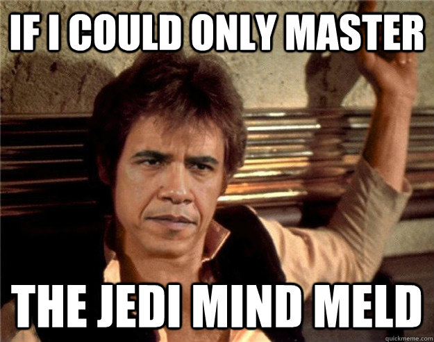 If I could only Master The Jedi mind meld - If I could only Master The Jedi mind meld  Baran Sobama