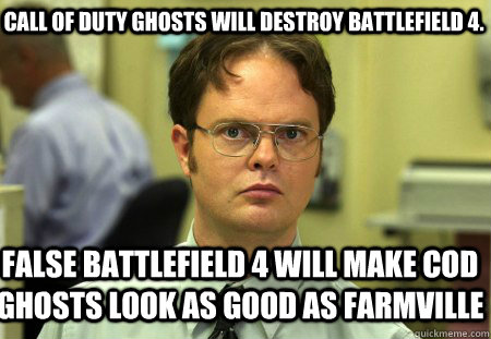 Call of duty Ghosts will destroy battlefield 4. false battlefield 4 will make cod ghosts look as good as farmville - Call of duty Ghosts will destroy battlefield 4. false battlefield 4 will make cod ghosts look as good as farmville  Schrute
