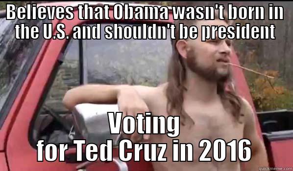 BELIEVES THAT OBAMA WASN'T BORN IN THE U.S. AND SHOULDN'T BE PRESIDENT VOTING FOR TED CRUZ IN 2016 Almost Politically Correct Redneck