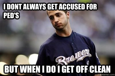 I dont always get accused for PED's But when i do i get off clean  ryan braun