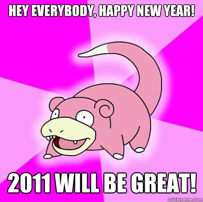 Hey Everybody, Happy New Year! 2011 will be great!  Slowpoke
