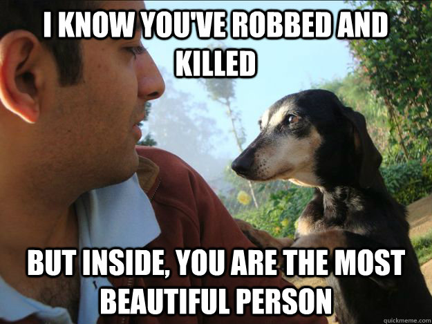 I know you've robbed and killed but inside, you are the most beautiful person  