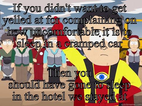 IF YOU DIDN'T WANT TO GET YELLED AT FOR COMPLAINING ON HOW UNCOMFORTABLE IT IS TO SLEEP IN A CRAMPED CAR THEN YOU SHOULD HAVE GONE TO SLEEP IN THE HOTEL WE STAYED AT Captain Hindsight