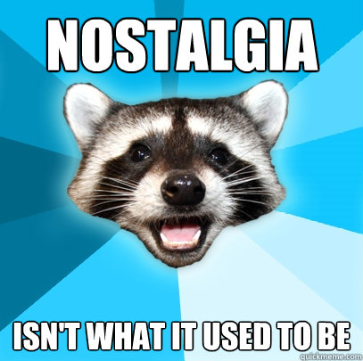 nostalgia isn't what it used to be  Lame Pun Coon
