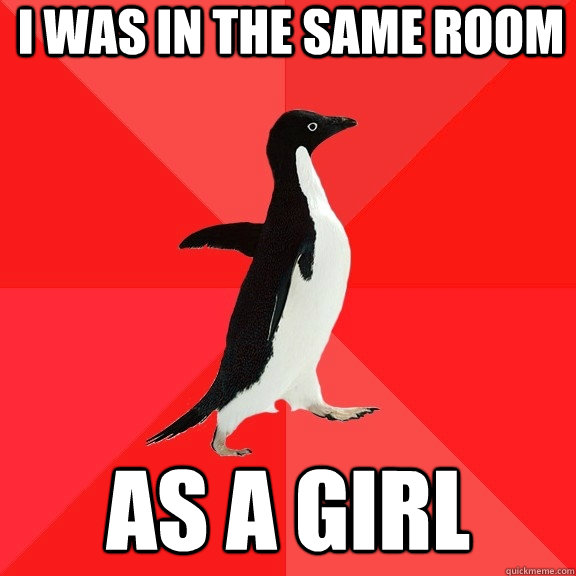 I Was in the same room as a girl - I Was in the same room as a girl  Socially Awesome Penguin