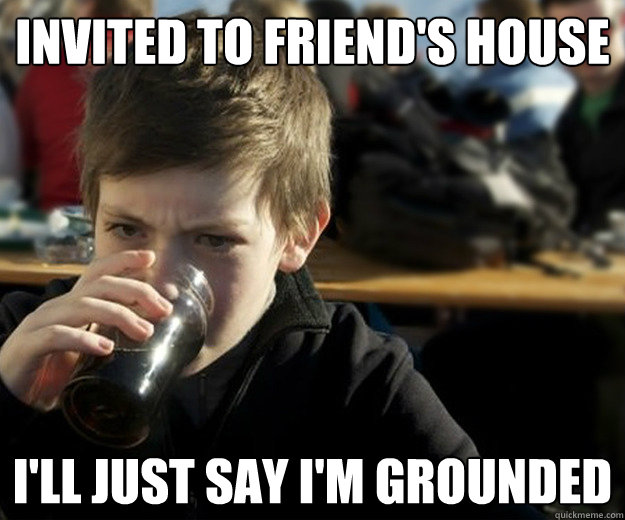 Invited to friend's house I'll just say I'm grounded  