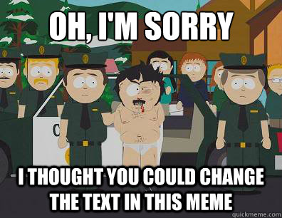 Oh, I'm sorry I thought you could change the text in this meme  Randy-Marsh