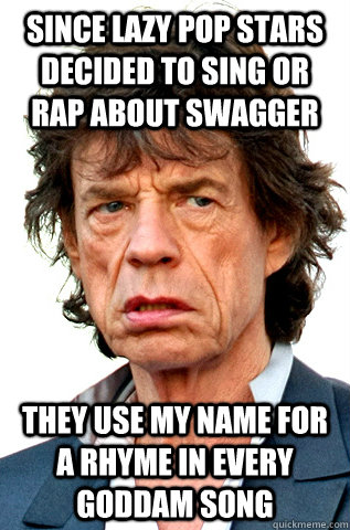 since lazy pop stars decided to sing or rap about swagger they use my name for a rhyme in every goddam song - since lazy pop stars decided to sing or rap about swagger they use my name for a rhyme in every goddam song  Mick Jagger Problems
