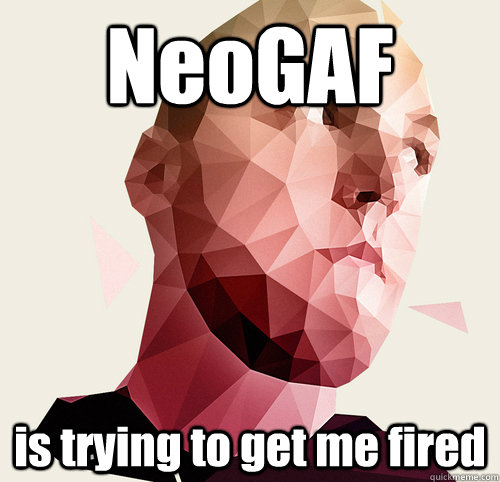 NeoGAF is trying to get me fired  