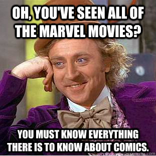 Oh, you've seen all of the marvel movies? You must know everything there is to know about comics.  Creepy Wonka