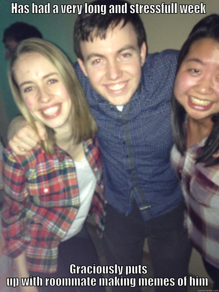 HAS HAD A VERY LONG AND STRESSFULL WEEK GRACIOUSLY PUTS UP WITH ROOMMATE MAKING MEMES OF HIM  Misc