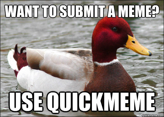 Want to submit a meme? Use quickmeme  Malicious Advice Mallard