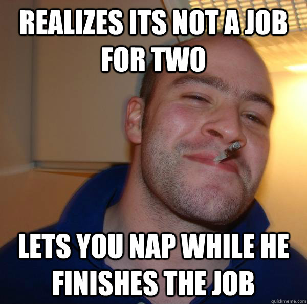 realizes its not a job for two lets you nap while he finishes the job - realizes its not a job for two lets you nap while he finishes the job  Misc