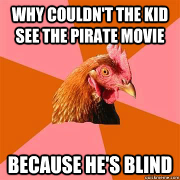 Why couldn't the kid see the pirate movie because he's blind  True story now anti joke chicken