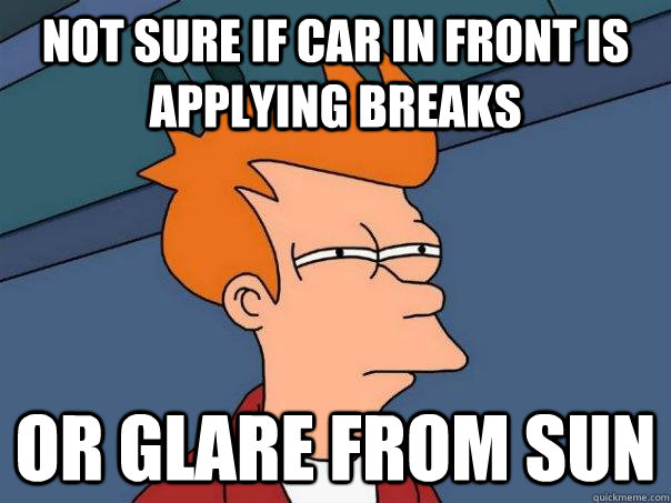 Not sure if car in front is applying breaks Or glare from sun  Futurama Fry