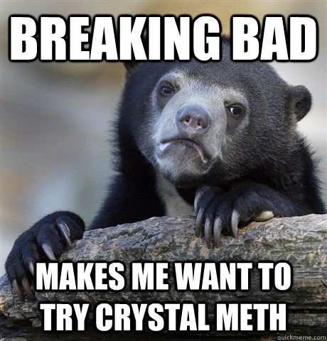 breaking bad makes me want to try crystal meth - breaking bad makes me want to try crystal meth  Confession Bear