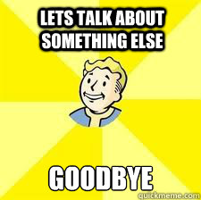 lets talk about something else goodbye - lets talk about something else goodbye  Fallout meme
