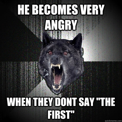 He becomes very angry when they dont say 