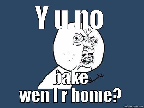 Y U NO BAKE WEN I R HOME? Y U No