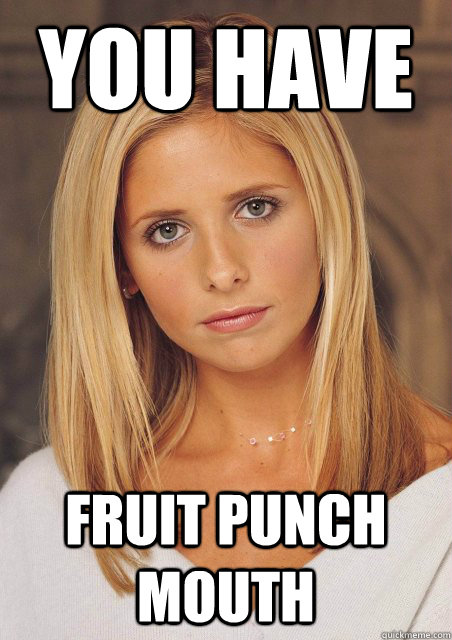 you have fruit punch mouth  buffy