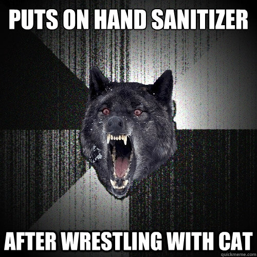 Puts on hand sanitizer after wrestling with cat  Insanity Wolf