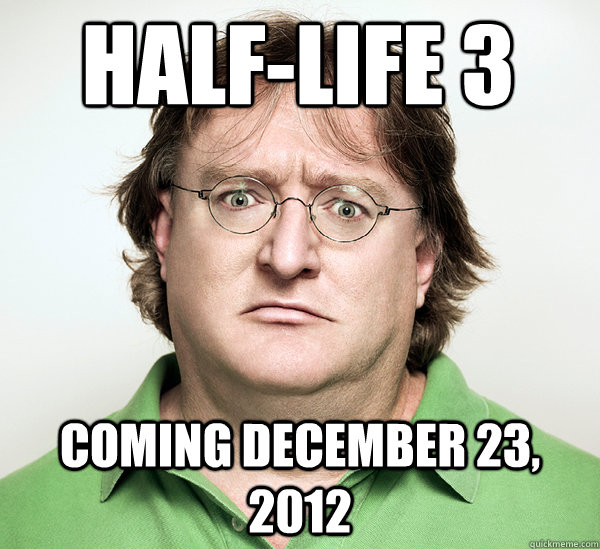 half-life 3 coming December 23, 2012 - half-life 3 coming December 23, 2012  Gabe Newell