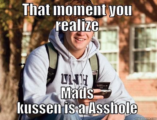 THAT MOMENT YOU REALIZE MADS KUSSEN IS A ASSHOLE College Freshman