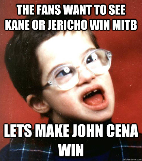 The fans want to see kane or Jericho win mitb lets make john cena win  
