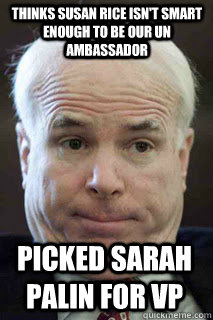 Picked Sarah Palin for VP Thinks Susan Rice isn't smart enough to be our UN Ambassador - Picked Sarah Palin for VP Thinks Susan Rice isn't smart enough to be our UN Ambassador  John Mccain u mad