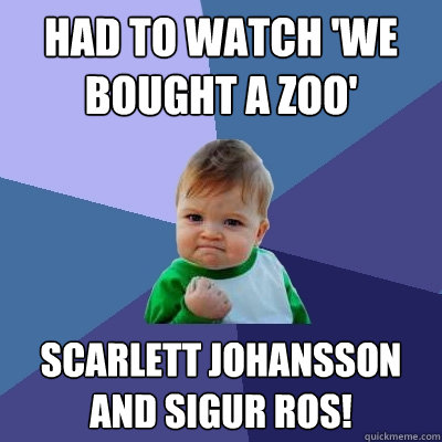 Had to watch 'We Bought a Zoo' Scarlett Johansson and Sigur Ros!  Success Kid