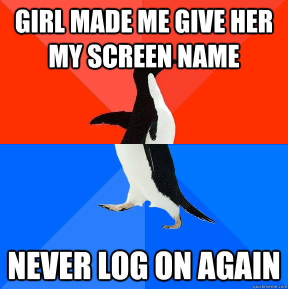 girl made me give her my screen name never log on again  Socially Awesome Awkward Penguin