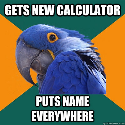 Gets new calculator Puts name everywhere  Paranoid Parrot