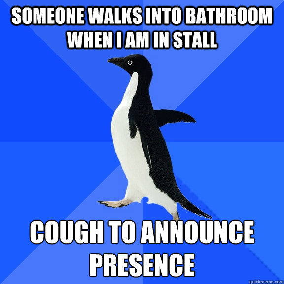 someone walks into bathroom when i am in stall cough to announce presence   Socially Awkward Penguin