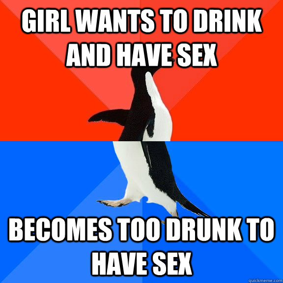 Girl wants to drink and have sex becomes too drunk to have sex  Socially Awesome Awkward Penguin