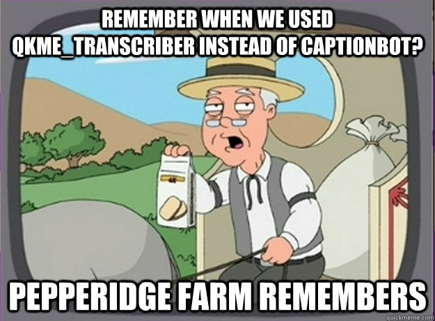 Remember when we used qkme_transcriber instead of captionbot? Pepperidge farm remembers  Pepperridge farm remembers