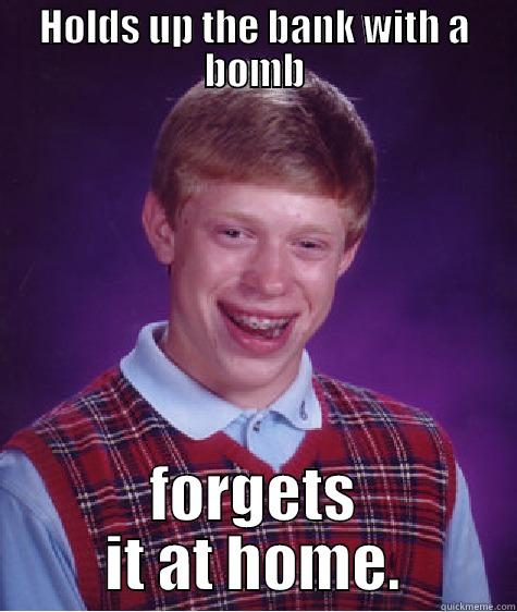 HOLDS UP THE BANK WITH A BOMB FORGETS IT AT HOME. Bad Luck Brian