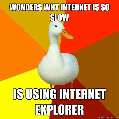 Wonders why internet is so slow is using Internet Explorer  Tech Impaired Duck