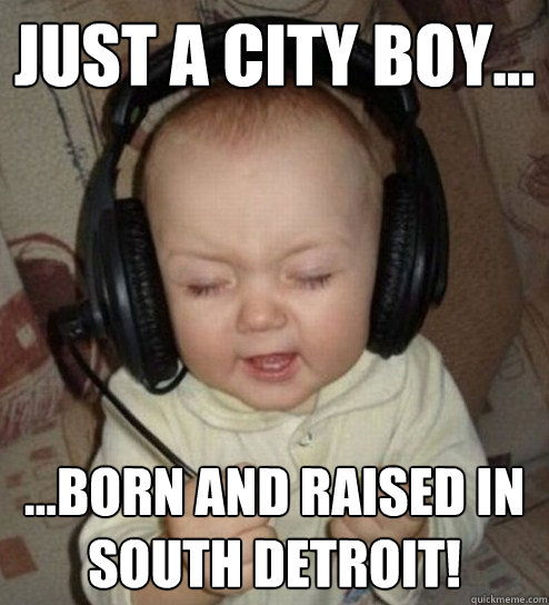 Just a City boy... ...Born and raised in south Detroit! - Just a City boy... ...Born and raised in south Detroit!  jam baby
